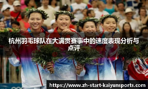 杭州羽毛球队在大满贯赛事中的速度表现分析与点评
