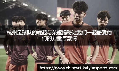 杭州足球队的崛起与荣耀揭秘让我们一起感受他们的力量与激情